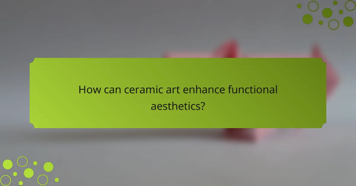 How can ceramic art enhance functional aesthetics?