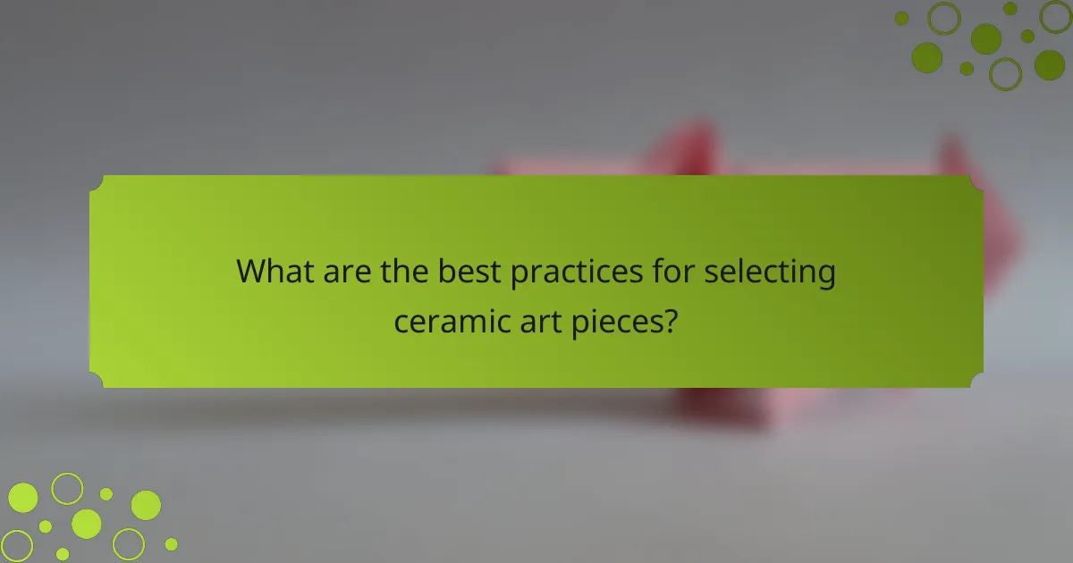 What are the best practices for selecting ceramic art pieces?