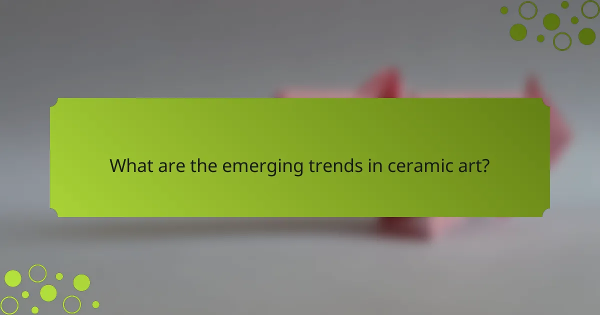 What are the emerging trends in ceramic art?