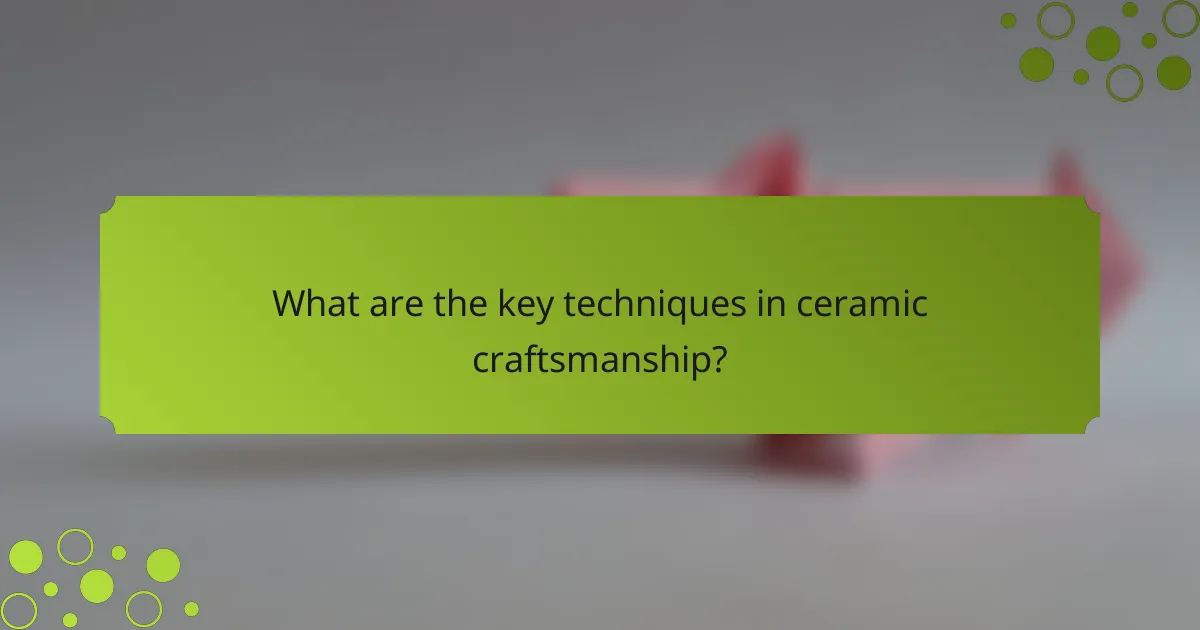 What are the key techniques in ceramic craftsmanship?