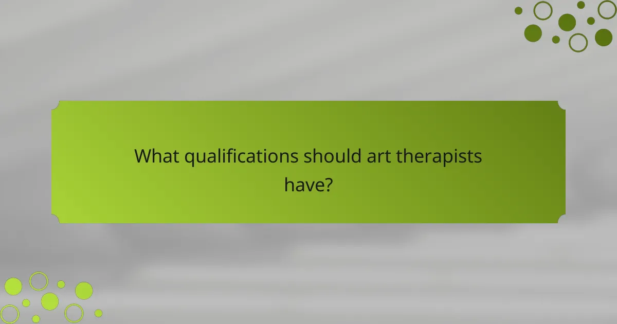 What qualifications should art therapists have?