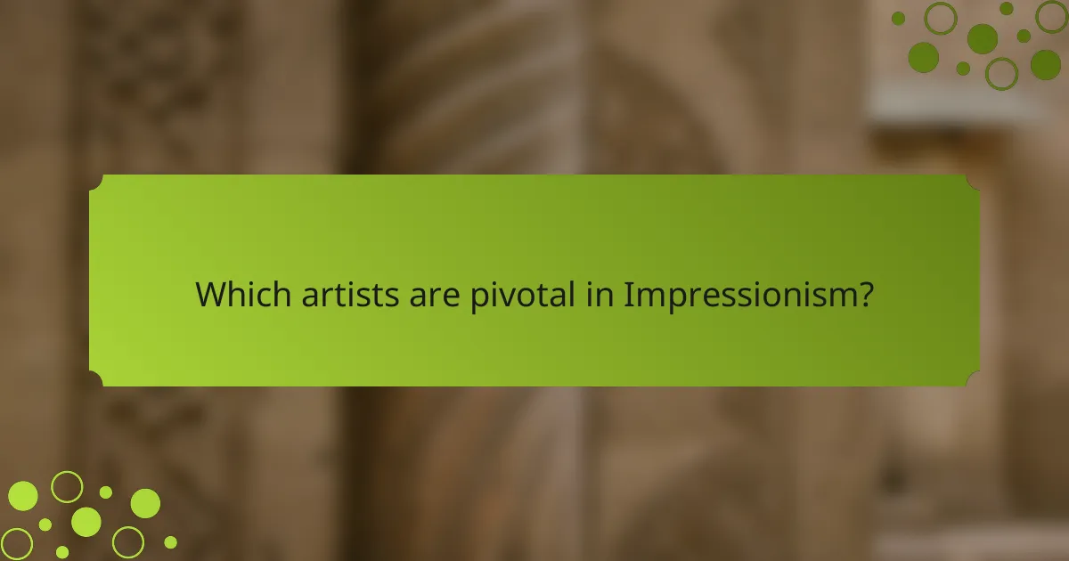 Which artists are pivotal in Impressionism?